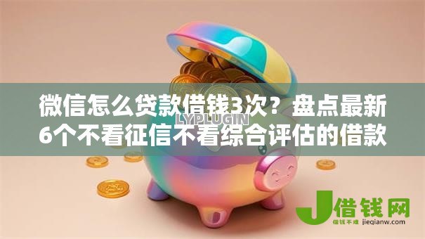 微信怎么贷款借钱3次?盘点最新6个不看征信不看综合评估的借款平台 微信怎么贷款借钱3次?盘点最新6个不看征信不看综合评估的借款平台