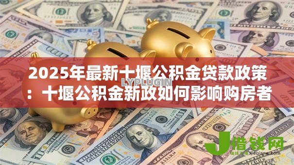2025年最新十堰公积金贷款政策:十堰公积金新政如何影响购房者 2025年最新十堰公积金贷款政策:十堰公积金新政如何影响购房者