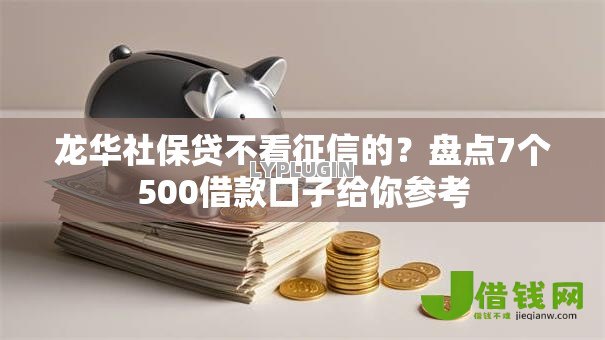 龙华社保贷不看征信的?盘点7个500借款口子给你参考 龙华社保贷不看征信的?盘点7个500借款口子给你参考