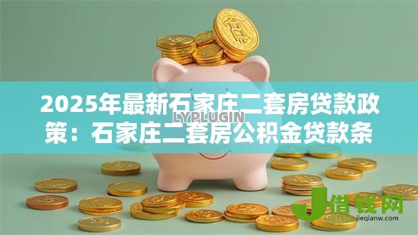 2025年最新石家庄二套房贷款政策：石家庄二套房公积金贷款条件有哪些