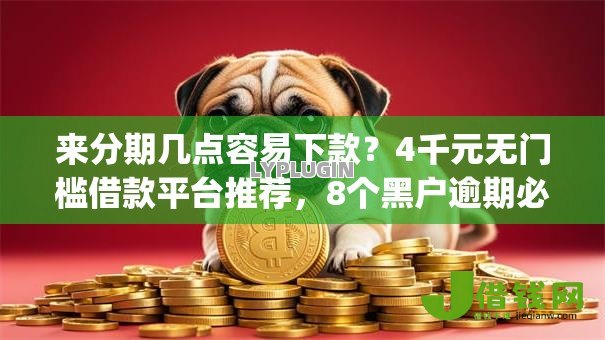 来分期几点容易下款?4千元无门槛借款平台推荐,8个黑户逾期必下网贷app名单盘点 来分期几点容易下款?4千元无门槛借款平台推荐,8个黑户逾期必下网贷app名单盘点
