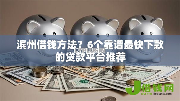 滨州借钱方法?6个靠谱最快下款的贷款平台推荐 滨州借钱方法?6个靠谱最快下款的贷款平台推荐