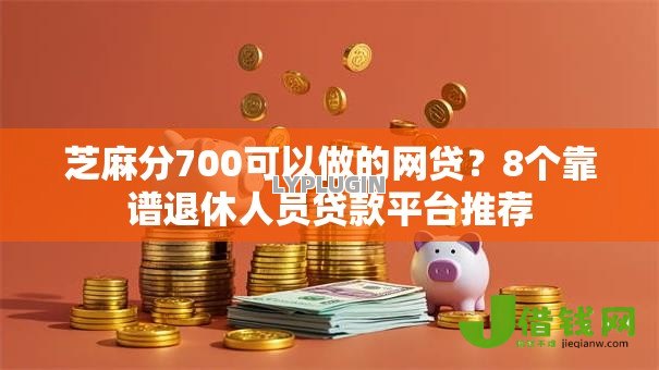 芝麻分700可以做的网贷？8个靠谱退休人员贷款平台推荐