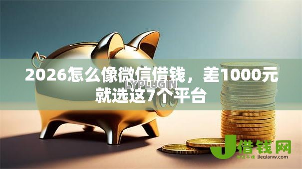 2026怎么像微信借钱,差1000元就选这7个平台 2026怎么像微信借钱,差1000元就选这7个平台