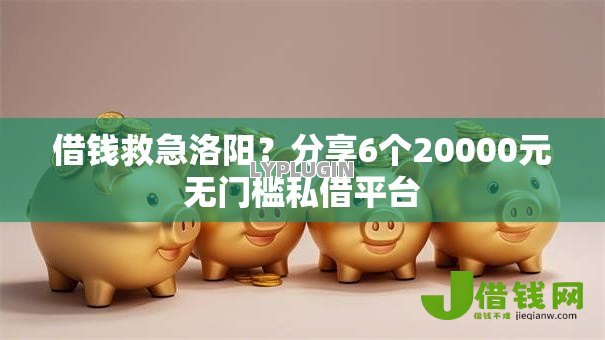 借钱救急洛阳？分享6个20000元无门槛私借平台