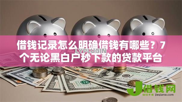 借钱记录怎么明确借钱有哪些？7个无论黑白户秒下款的贷款平台推荐给你