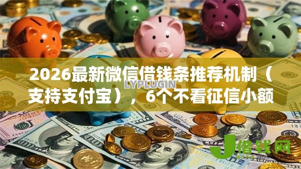 2026最新微信借钱条推荐机制（支持支付宝），6个不看征信小额借钱的app无私分享