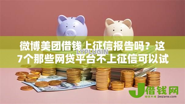 微博美团借钱上征信报告吗？这7个那些网贷平台不上征信可以试试