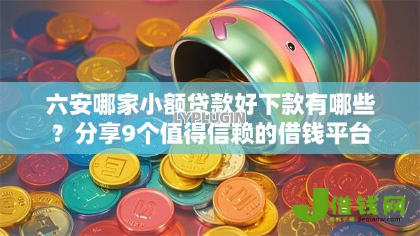 六安哪家小额贷款好下款有哪些？分享9个值得信赖的借钱平台