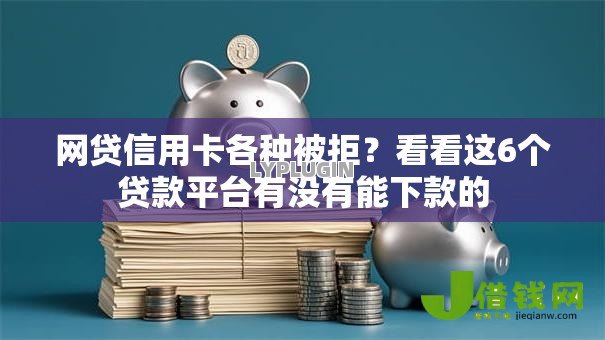 网贷信用卡各种被拒?看看这6个贷款平台有没有能下款的 网贷信用卡各种被拒?看看这6个贷款平台有没有能下款的