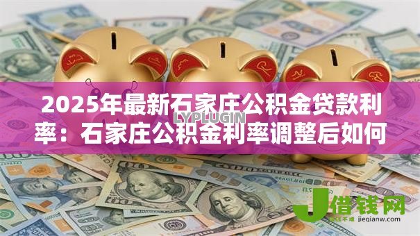 2025年最新石家庄公积金贷款利率：石家庄公积金利率调整后如何执行