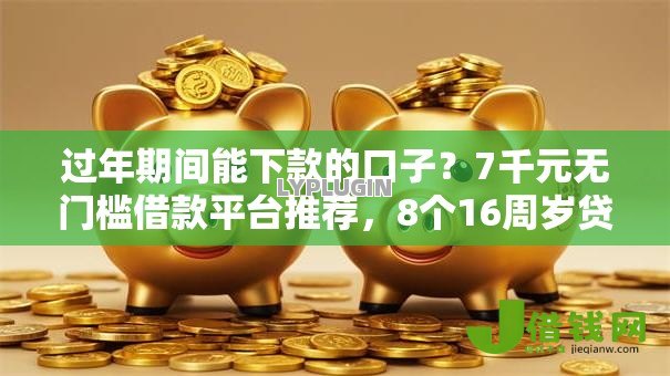 过年期间能下款的口子?7千元无门槛借款平台推荐,8个16周岁贷款平台盘点 过年期间能下款的口子?7千元无门槛借款平台推荐,8个16周岁贷款平台盘点