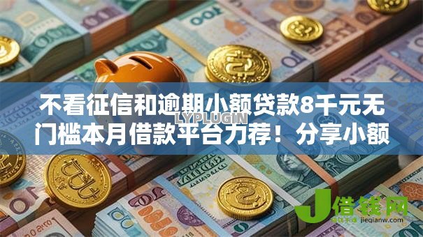 不看征信和逾期小额贷款8千元无门槛本月借款平台力荐！分享小额网贷口子8千元无门槛借款