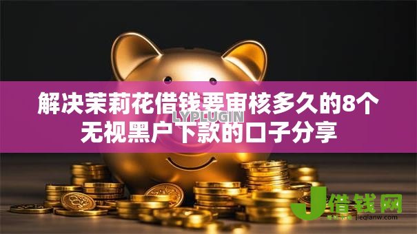 解决茉莉花借钱要审核多久的8个无视黑户下款的口子分享