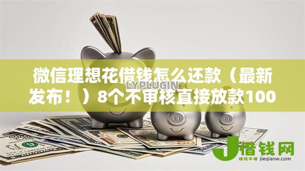 微信理想花借钱怎么还款(最新发布!)8个不审核直接放款1000的口子 微信理想花借钱怎么还款(最新发布!)8个不审核直接放款1000的口子