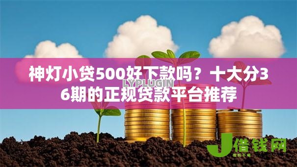 神灯小贷500好下款吗？十大分36期的正规贷款平台推荐