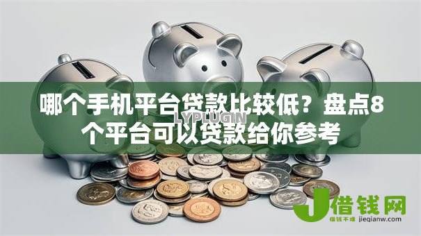 哪个手机平台贷款比较低？盘点8个平台可以贷款给你参考