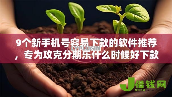 9个新手机号容易下款的软件推荐,专为攻克分期乐什么时候好下款快难题 9个新手机号容易下款的软件推荐,专为攻克分期乐什么时候好下款快难题