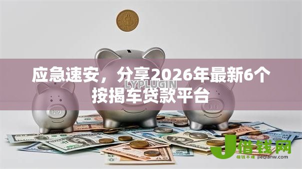 应急速安,分享2026年最新6个按揭车贷款平台 应急速安,分享2026年最新6个按揭车贷款平台