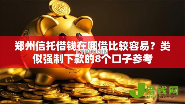郑州信托借钱在哪借比较容易？类似强制下款的8个口子参考