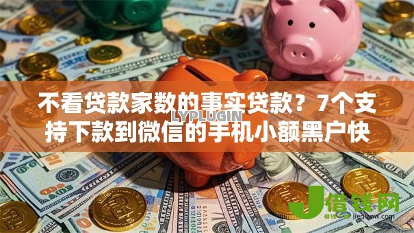 不看贷款家数的事实贷款?7个支持下款到微信的手机小额黑户快速贷款口子 不看贷款家数的事实贷款?7个支持下款到微信的手机小额黑户快速贷款口子