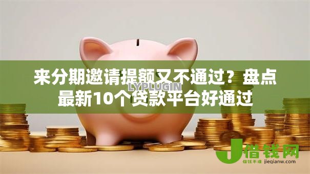 来分期邀请提额又不通过?盘点最新10个贷款平台好通过 来分期邀请提额又不通过?盘点最新10个贷款平台好通过