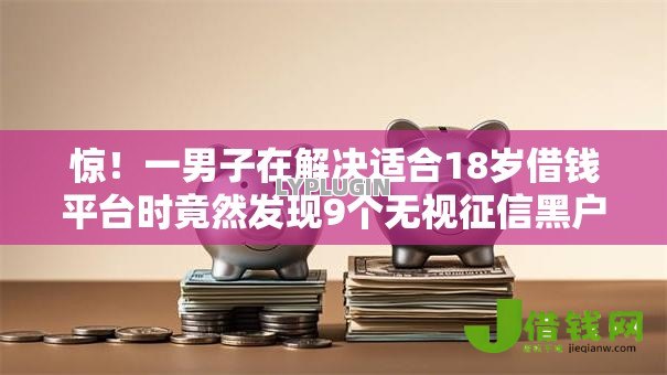 惊!一男子在解决适合18岁借钱平台时竟然发现9个无视征信黑户口子,事后分享了出来 惊!一男子在解决适合18岁借钱平台时竟然发现9个无视征信黑户口子,事后分享了出来