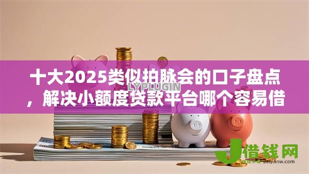 十大2025类似拍脉会的口子盘点,解决小额度贷款平台哪个容易借又安全的问题 十大2025类似拍脉会的口子盘点,解决小额度贷款平台哪个容易借又安全的问题