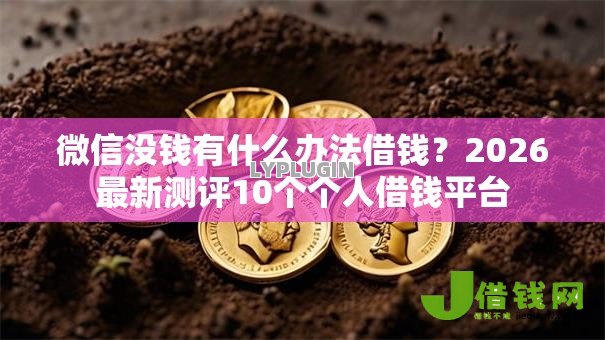 微信没钱有什么办法借钱?2026最新测评10个个人借钱平台 微信没钱有什么办法借钱?2026最新测评10个个人借钱平台