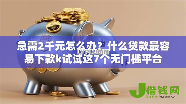 急需2千元怎么办？什么贷款最容易下款k试试这7个无门槛平台