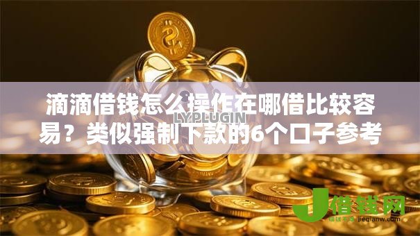 滴滴借钱怎么操作在哪借比较容易?类似强制下款的6个口子参考 滴滴借钱怎么操作在哪借比较容易?类似强制下款的6个口子参考