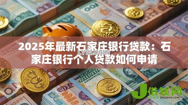 2025年最新石家庄银行贷款:石家庄银行个人贷款如何申请 2025年最新石家庄银行贷款:石家庄银行个人贷款如何申请