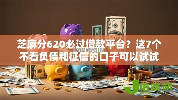芝麻分620必过借款平台？这7个不看负债和征信的口子可以试试