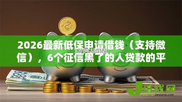 2026最新低保申请借钱(支持微信),6个征信黑了的人贷款的平台无私分享 2026最新低保申请借钱(支持微信),6个征信黑了的人贷款的平台无私分享