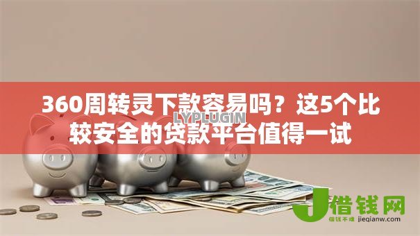 360周转灵下款容易吗？这5个比较安全的贷款平台值得一试