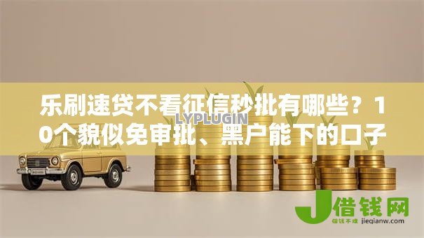乐刷速贷不看征信秒批有哪些?10个貌似免审批、黑户能下的口子2025合集 乐刷速贷不看征信秒批有哪些?10个貌似免审批、黑户能下的口子2025合集