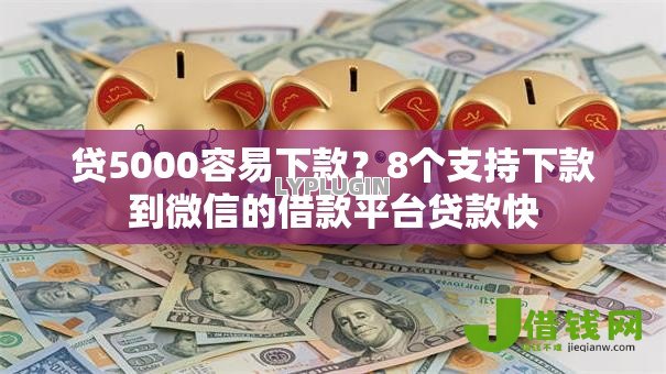 贷5000容易下款?8个支持下款到微信的借款平台贷款快 贷5000容易下款?8个支持下款到微信的借款平台贷款快