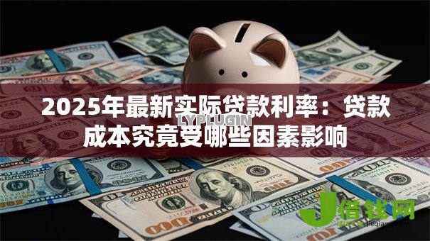 2025年最新实际贷款利率：贷款成本究竟受哪些因素影响