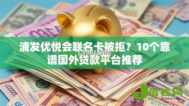 浦发优悦会联名卡被拒？10个靠谱国外贷款平台推荐