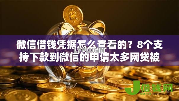 微信借钱凭据怎么查看的?8个支持下款到微信的申请太多网贷被拒,有没有可以贷款的平台 微信借钱凭据怎么查看的?8个支持下款到微信的申请太多网贷被拒,有没有可以贷款的平台