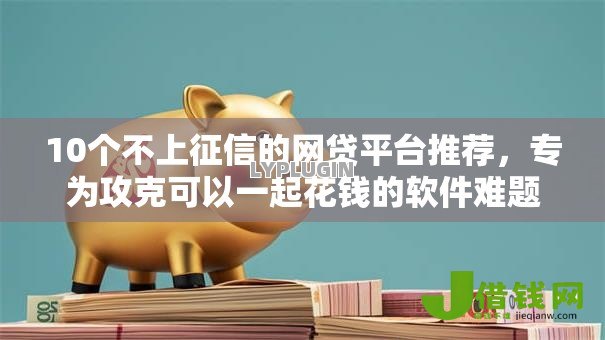 10个不上征信的网贷平台推荐，专为攻克可以一起花钱的软件难题