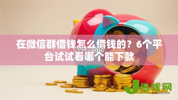 在微信群借钱怎么借钱的？6个平台试试看哪个能下款
