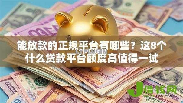 能放款的正规平台有哪些？这8个什么贷款平台额度高值得一试