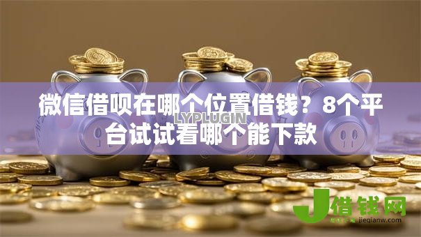 微信借呗在哪个位置借钱？8个平台试试看哪个能下款