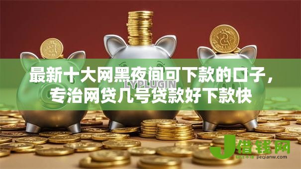 最新十大网黑夜间可下款的口子,专治网贷几号贷款好下款快 最新十大网黑夜间可下款的口子,专治网贷几号贷款好下款快