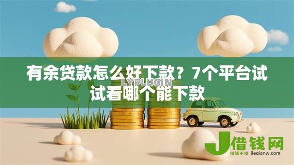 有余贷款怎么好下款?7个平台试试看哪个能下款 有余贷款怎么好下款?7个平台试试看哪个能下款