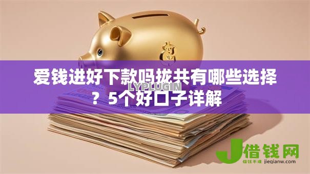 爱钱进好下款吗拢共有哪些选择？5个好口子详解