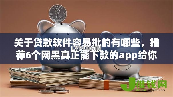 关于贷款软件容易批的有哪些，推荐6个网黑真正能下款的app给你
