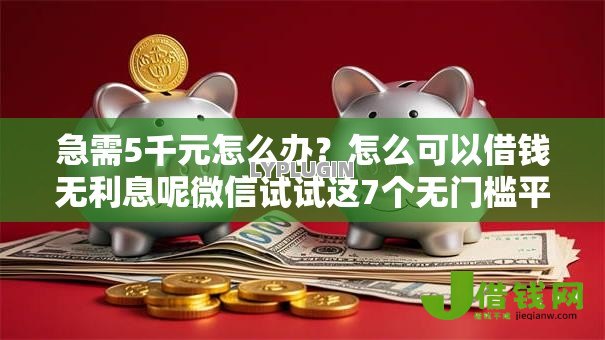 急需5千元怎么办？怎么可以借钱无利息呢微信试试这7个无门槛平台