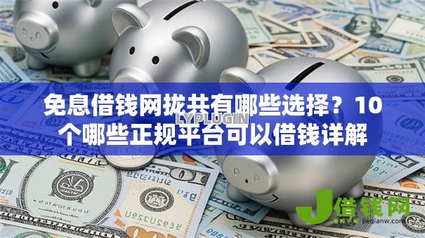 免息借钱网拢共有哪些选择？10个哪些正规平台可以借钱详解
